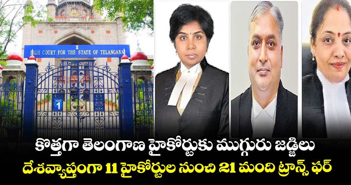 కొత్తగా తెలంగాణ హైకోర్టుకు ముగ్గురు జడ్జిలు.. దేశవ్యాప్తంగా 11 హైకోర్టుల నుంచి 21 మంది ట్రాన్స్ ఫర్