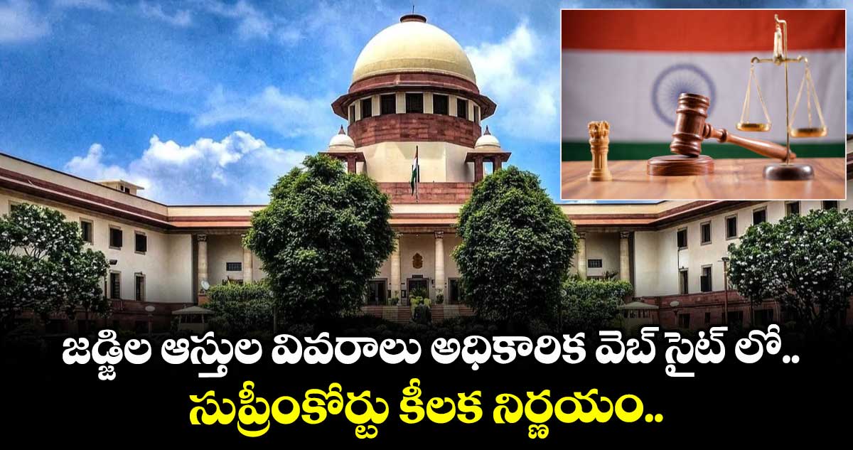 జడ్జిల ఆస్తుల వివరాలు అధికారిక వెబ్ సైట్ లో.. సుప్రీంకోర్టు కీలక నిర్ణయం..