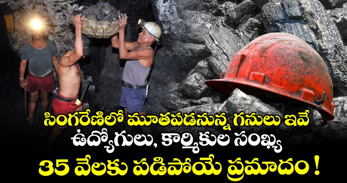 సింగరేణిలో మూతపడనున్న గనులు ఇవే.. ఉద్యోగులు, కార్మికుల సంఖ్య 35 వేలకు పడిపోయే ప్రమాదం !