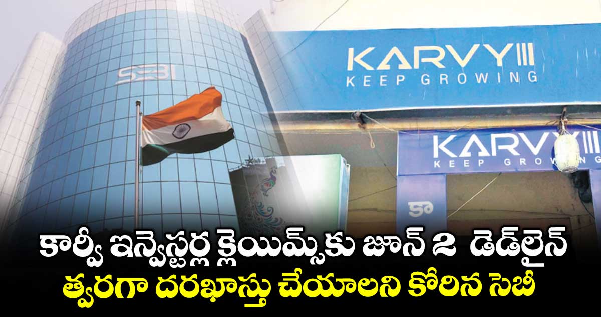 కార్వీ ఇన్వెస్టర్ల క్లెయిమ్స్కు జూన్ 2 డెడ్లైన్.. త్వరగా దరఖాస్తు చేయాలని కోరిన సెబీ
