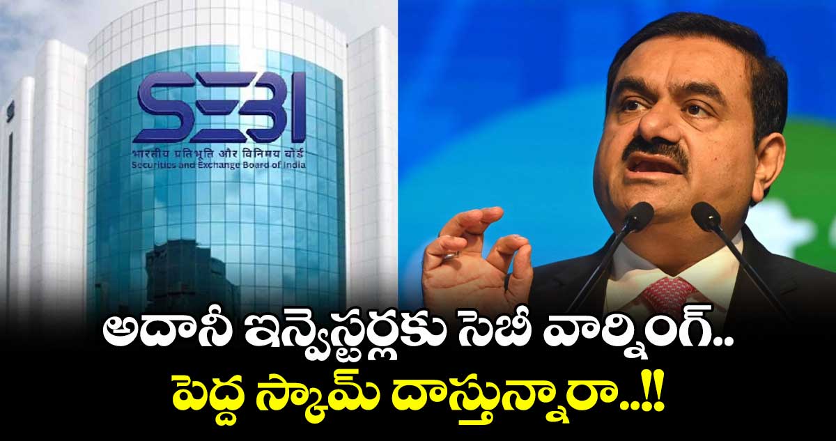 Adani News: అదానీ ఇన్వెస్టర్లకు సెబీ వార్నింగ్.. పెద్ద స్కామ్ దాస్తున్నారా..!!