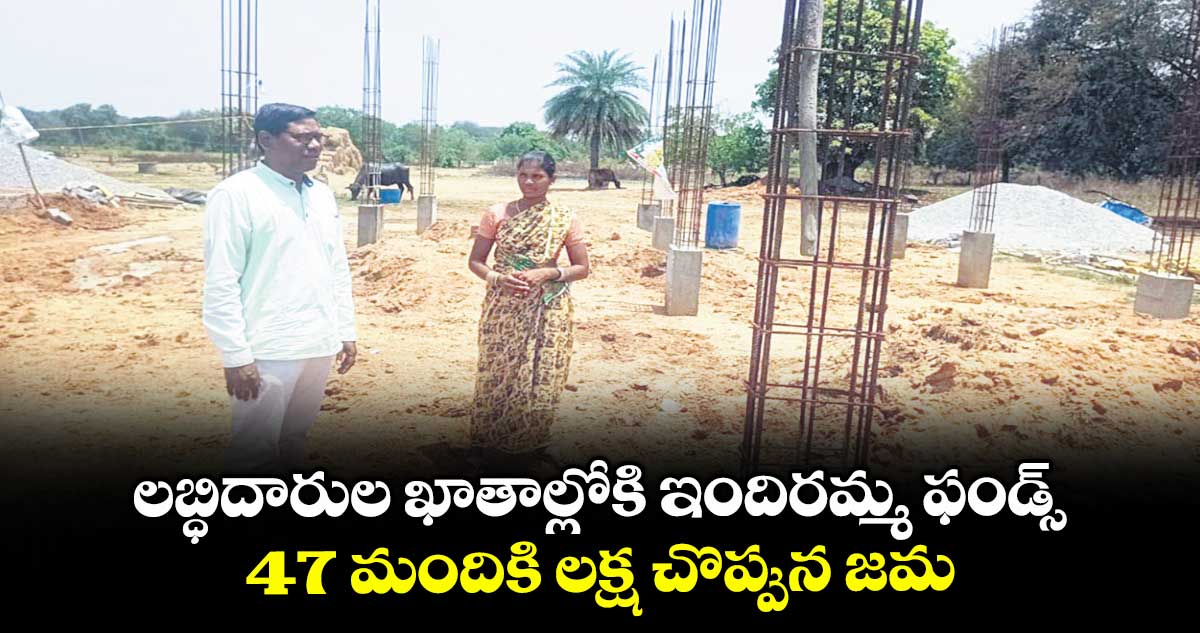 లబ్ధిదారుల ఖాతాల్లోకి ఇందిరమ్మ ఫండ్స్ .. 47 మందికి లక్ష చొప్పున జమ