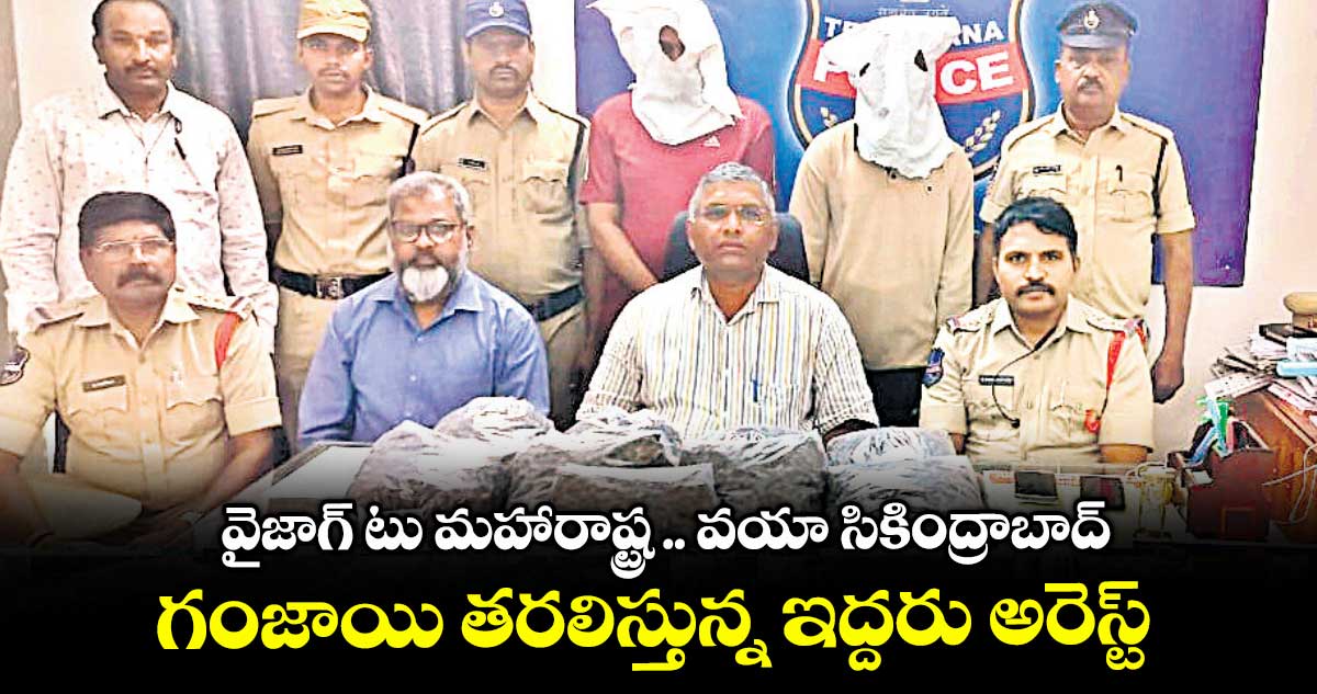 వైజాగ్ టు మహారాష్ట్ర.. వయా సికింద్రాబాద్ .. గంజాయి తరలిస్తున్న ఇద్దరు అరెస్ట్