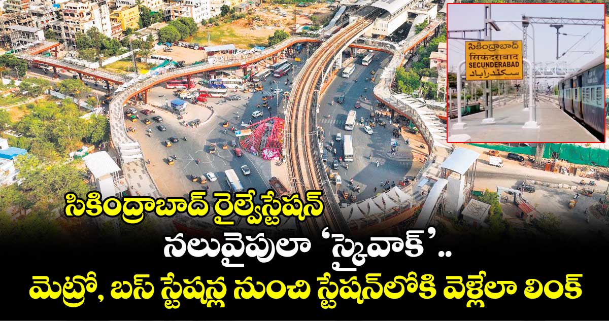 సికింద్రాబాద్​ రైల్వేస్టేషన్ నలువైపులా ‘స్కైవాక్​’..మెట్రో, బస్ స్టేషన్ల నుంచి స్టేషన్​లోకి వెళ్లేలా లింక్​ 