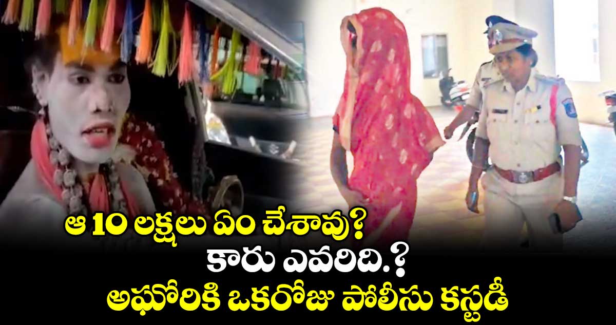 ఆ 10 లక్షలు ఏం చేశావు?.. కారు ఎవరిది.?. అఘోరికి ఒకరోజు పోలీసు కస్టడీ