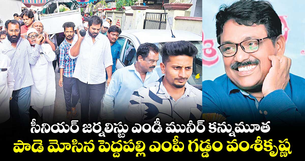సీనియర్ ​జర్నలిస్టు ఎండీ మునీర్​ కన్నుమూత .. పాడె మోసిన పెద్దపల్లి ఎంపీ గడ్డం వంశీకృష్ణ