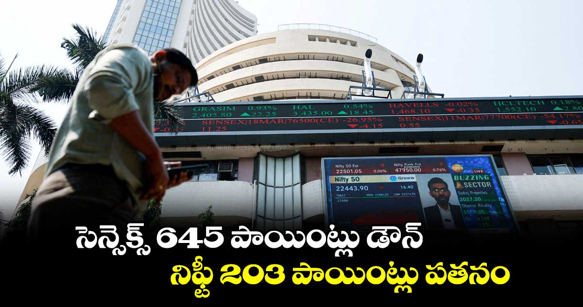 సెన్సెక్స్ 645 పాయింట్లు డౌన్.. నిఫ్టీ 203 పాయింట్లు పతనం