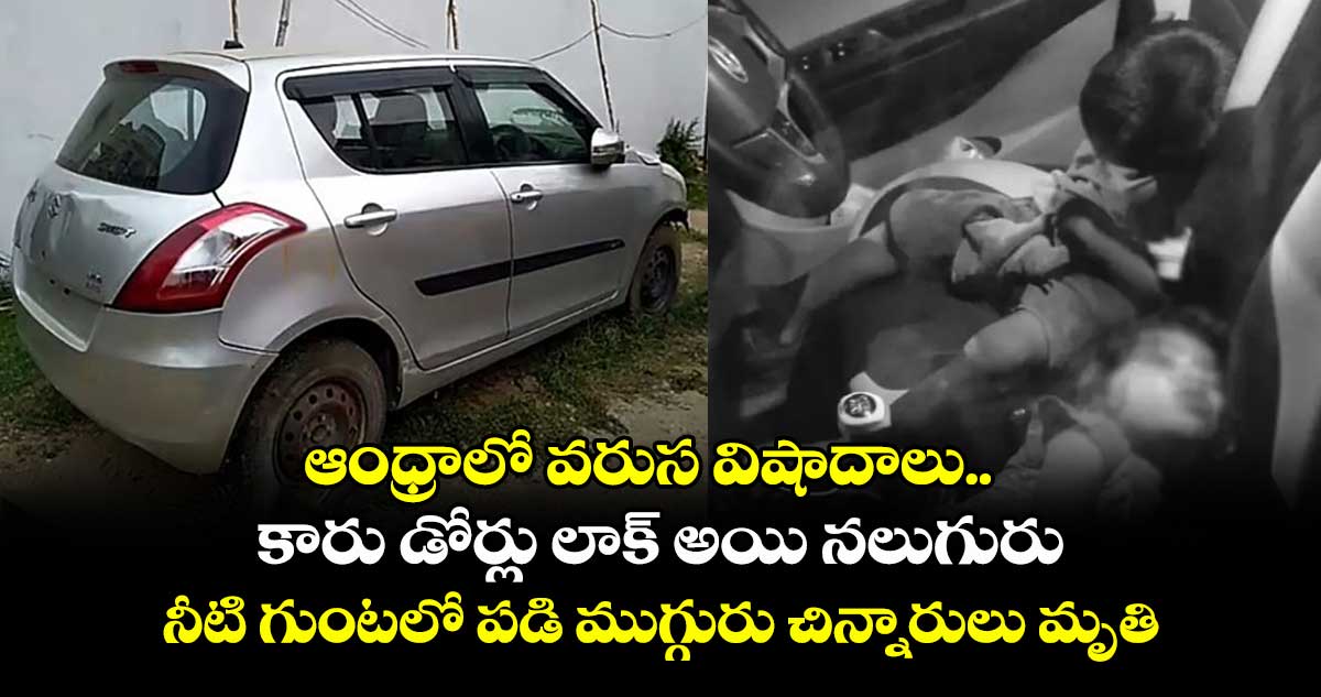 ఆంధ్రాలో వరుస విషాదాలు.. కారు డోర్లు లాక్ అయి నలుగురు, నీటి గుంటలో పడి ముగ్గురు చిన్నారులు మృతి