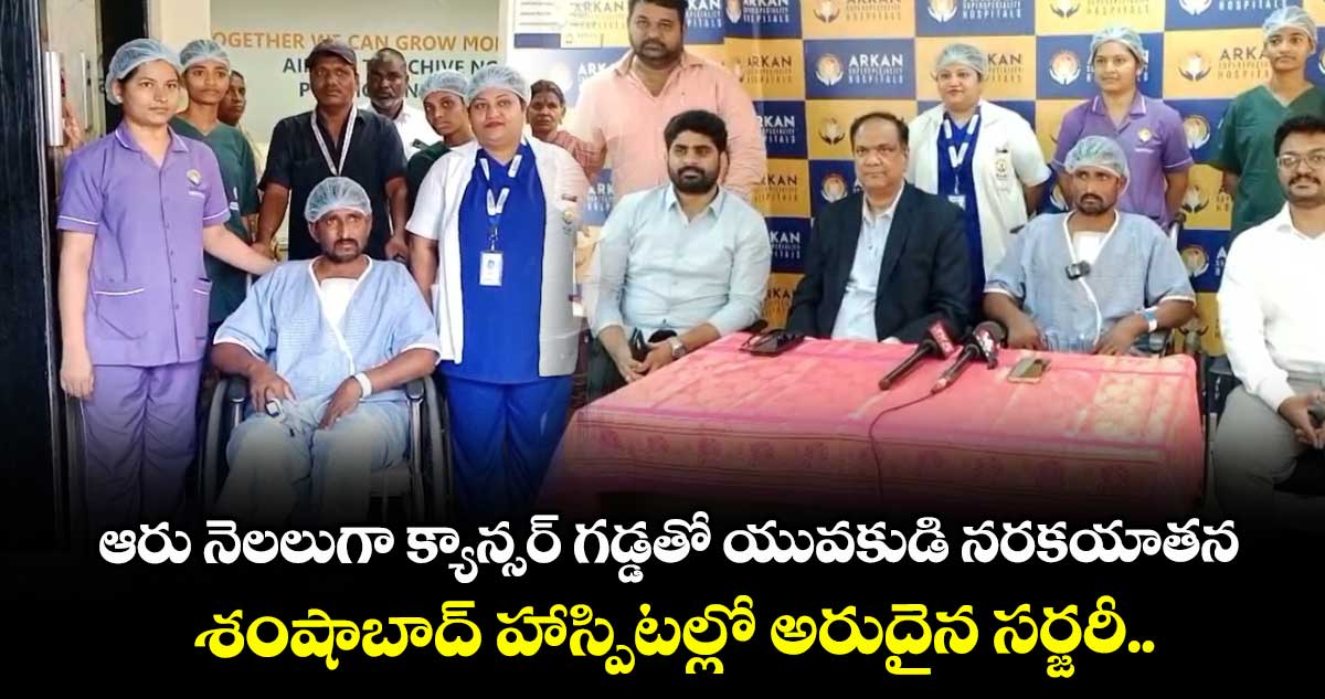 ఆరు నెలలుగా క్యాన్సర్ గడ్డతో యువకుడి నరకయాతన.. శంషాబాద్ హాస్పిటల్లో అరుదైన సర్జరీ..