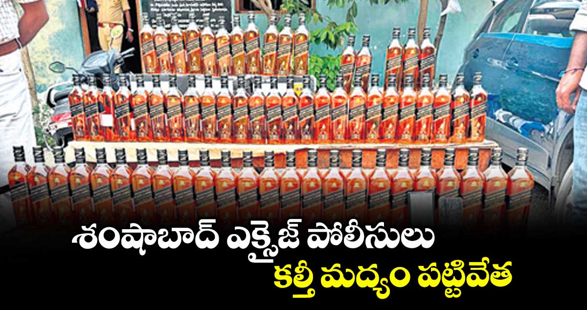 శంషాబాద్ ఎక్సైజ్ పోలీసులు కల్తీ మద్యం పట్టివేత