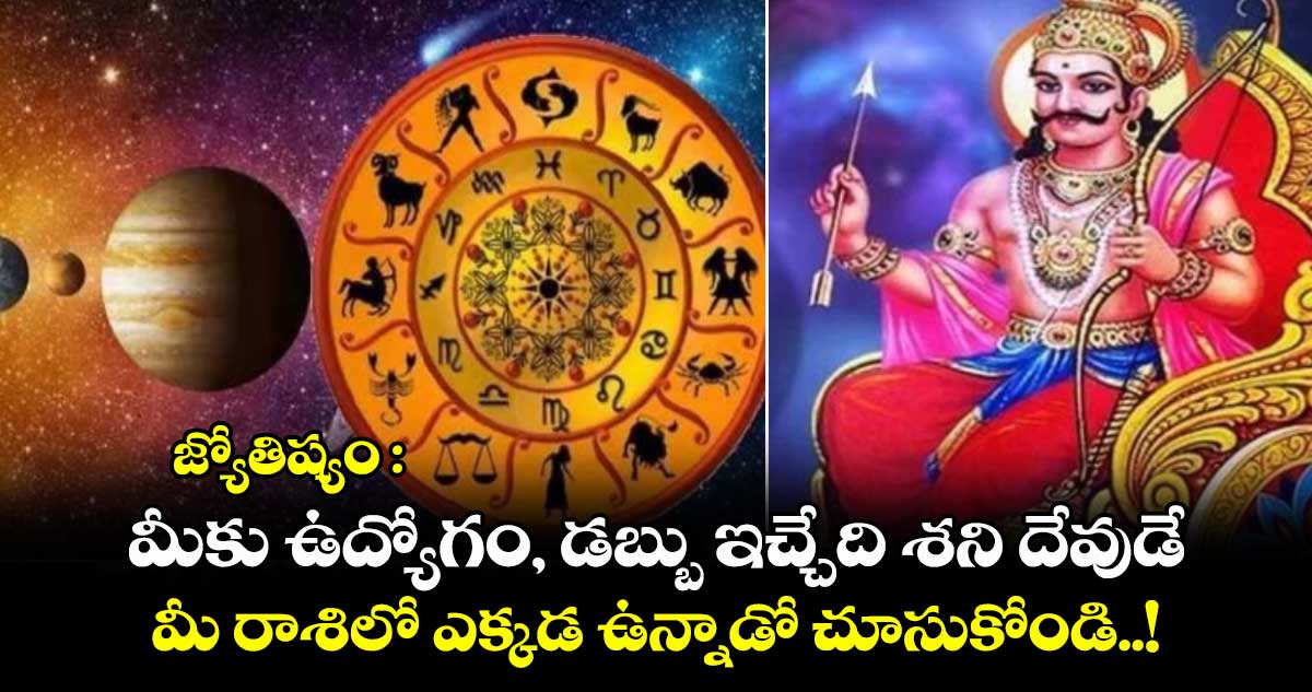 జ్యోతిష్యం : మీకు ఉద్యోగం, డబ్బు ఇచ్చేది శని దేవుడే.. మీ రాశిలో ఎక్కడ ఉన్నాడో చూసుకోండి..!