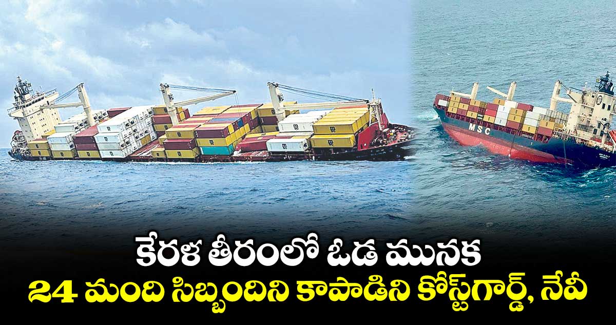కేరళ తీరంలో ఓడ మునక...24 మంది సిబ్బందిని కాపాడిని కోస్ట్గార్డ్, నేవీ