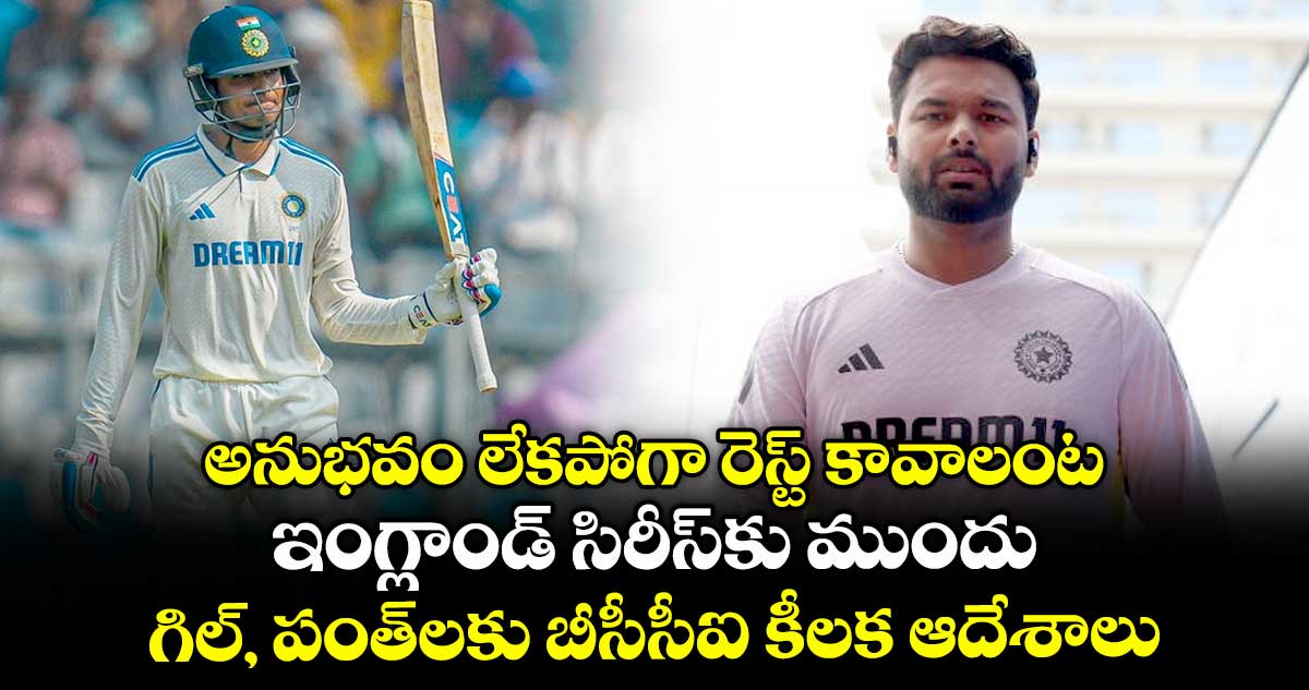 IND vs ENG: అనుభవం లేకపోగా రెస్ట్ కావాలంట: ఇంగ్లాండ్ సిరీస్కు ముందు గిల్, పంత్లకు బీసీసీఐ కీలక ఆదేశాలు