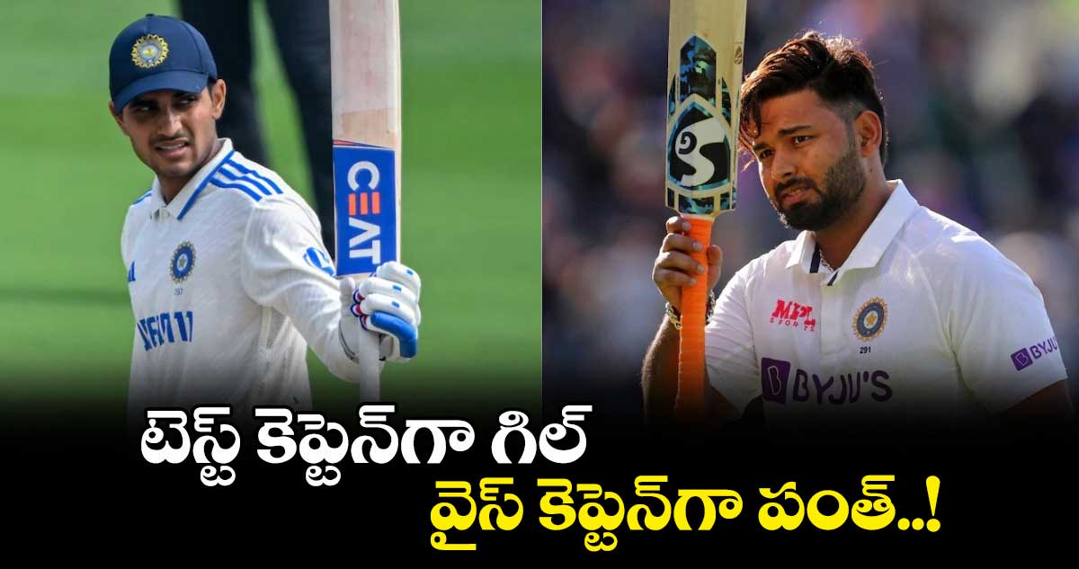 టెస్ట్ కెప్టెన్గా గిల్, వైస్ కెప్టెన్గా పంత్..!