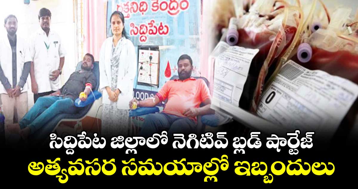 సిద్దిపేట జిల్లాలో నెగిటివ్ బ్లడ్ షార్టేజ్ .. అత్యవసర సమయాల్లో ఇబ్బందులు