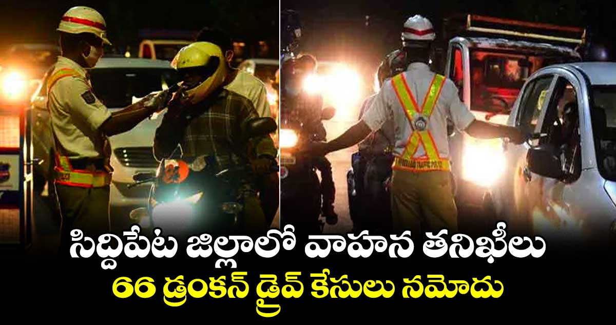 సిద్దిపేట జిల్లాలో వాహన తనిఖీలు .. 66 డ్రంకన్ డ్రైవ్ కేసులు నమోదు