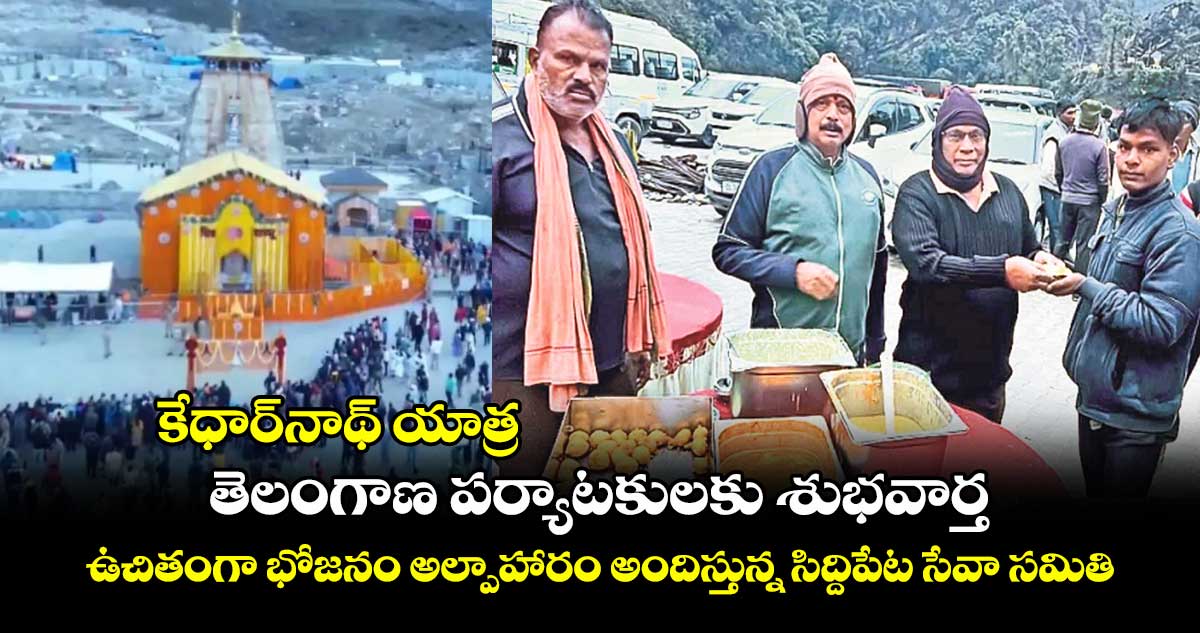 కేధార్నాథ్ యాత్ర.. తెలంగాణ పర్యాటకులకు శుభవార్త..ఉచితంగా భోజనం అల్పాహారం అందిస్తున్న సిద్దిపేట సేవా సమితి