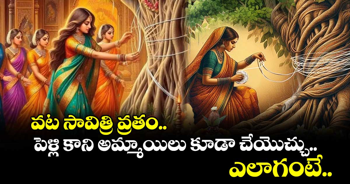 వట సావిత్రి వ్రతం.. పెళ్లి కాని అమ్మాయిలు కూడా చేయొచ్చు.. ఎలాగంటే..