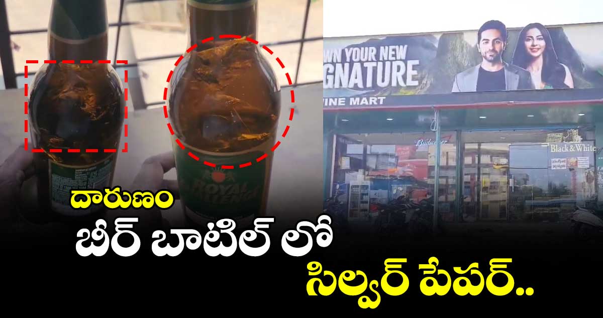దారుణం: బీర్ బాటిల్ లో సిల్వర్ పేపర్..