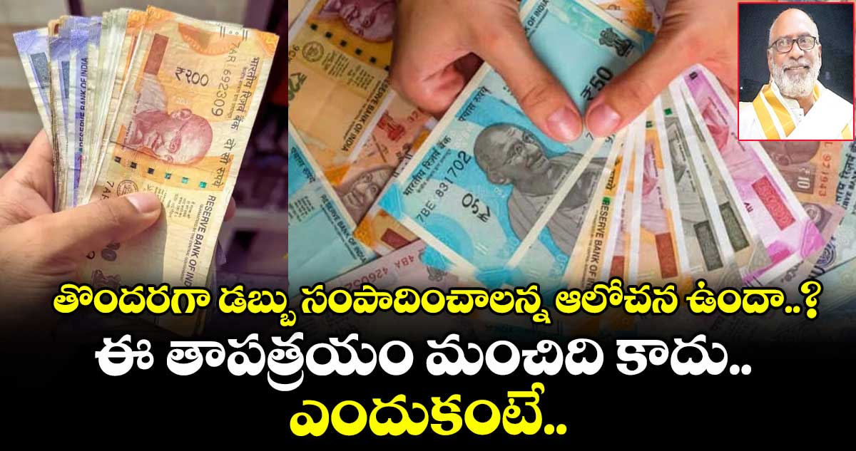 తొందరగా డబ్బు సంపాదించాలన్న ఆలోచన ఉందా..? ఈ తాపత్రయం మంచిది కాదు.. ఎందుకంటే..