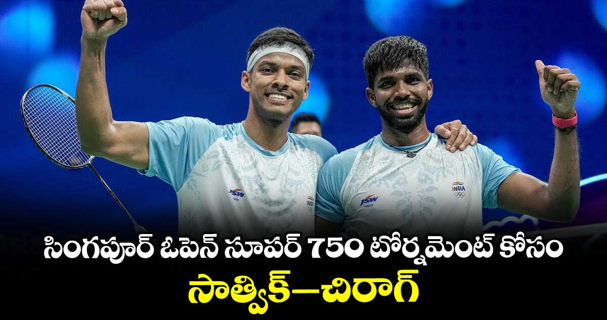 సింగపూర్ ఓపెన్ సూపర్ 750 టోర్నమెంట్ కోసం సాత్విక్–చిరాగ్పై ఫోకస్