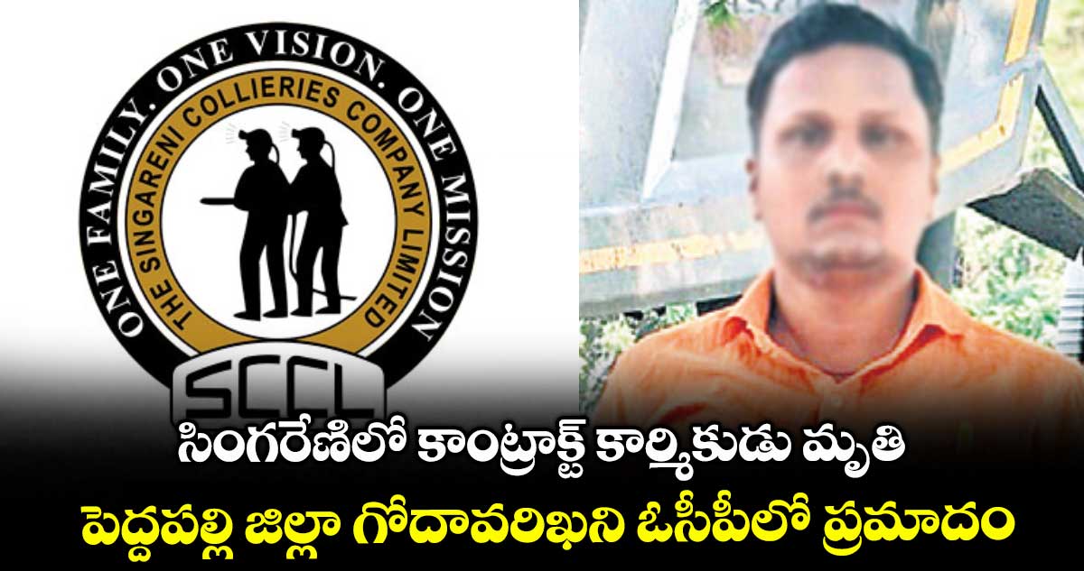 సింగరేణిలో కాంట్రాక్ట్ కార్మికుడు మృతి..పెద్దపల్లి జిల్లా గోదావరిఖని ఓసీపీలో ప్రమాదం