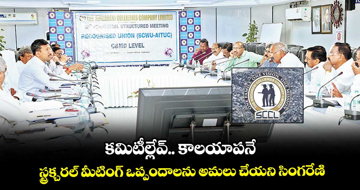 కమిటీల్లేవ్.. కాలయాపనే...స్ట్రక్చరల్ మీటింగ్ ఒప్పందాలను అమలు చేయని సింగరేణి