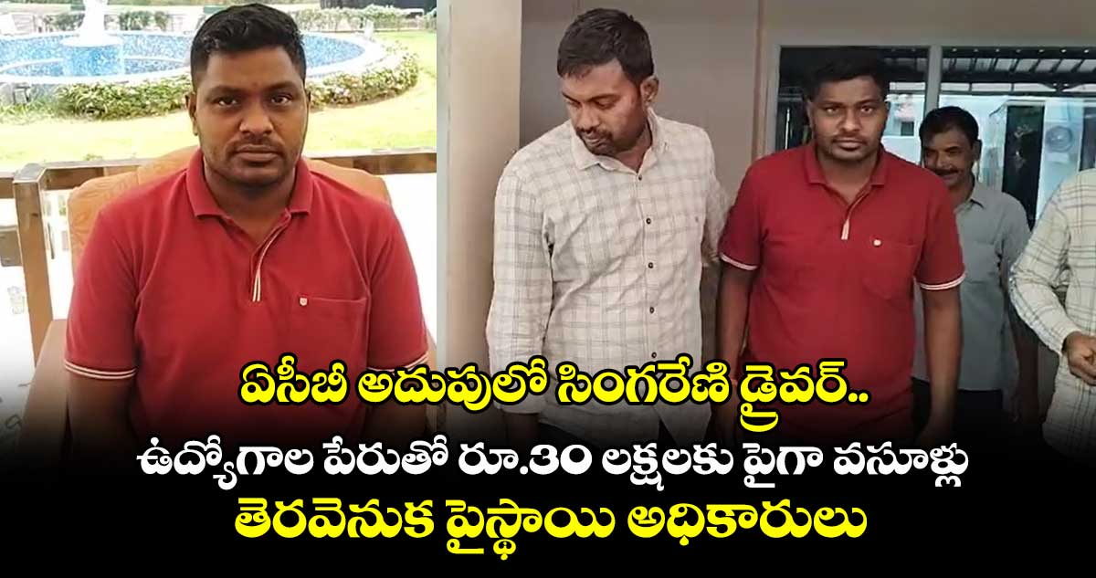 ఏసీబీ అదుపులో సింగరేణి డ్రైవర్.. ఉద్యోగాల పేరుతో రూ.30 లక్షలకు పైగా వసూళ్లు.. తెరవెనుక పైస్థాయి అధికారులు