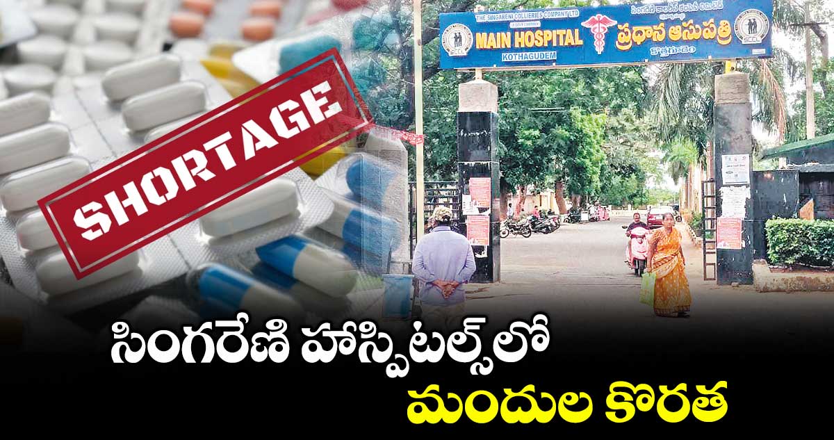 సింగరేణి హాస్పిటల్స్లో మందుల కొరత