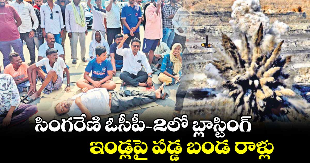 సింగరేణి ఓసీపీ -2లో బ్లాస్టింగ్..ఇండ్లపై పడ్డ బండ రాళ్లు