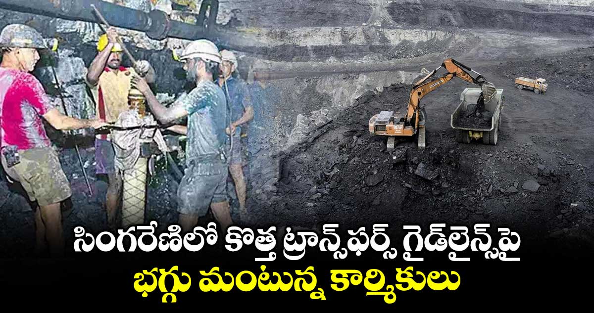 సింగరేణిలో కొత్త ట్రాన్స్ఫర్స్ గైడ్లైన్స్పై..భగ్గు మంటున్న కార్మికులు