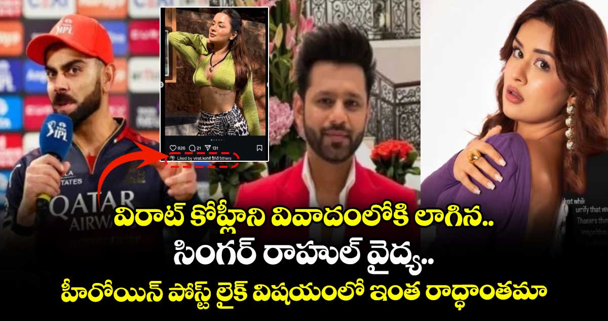 విరాట్ కోహ్లీని వివాదంలోకి లాగిన సింగర్ రాహుల్ వైద్య.. హీరోయిన్ పోస్ట్ లైక్ విషయంలో ఇంత రాద్ధాంతమా..?