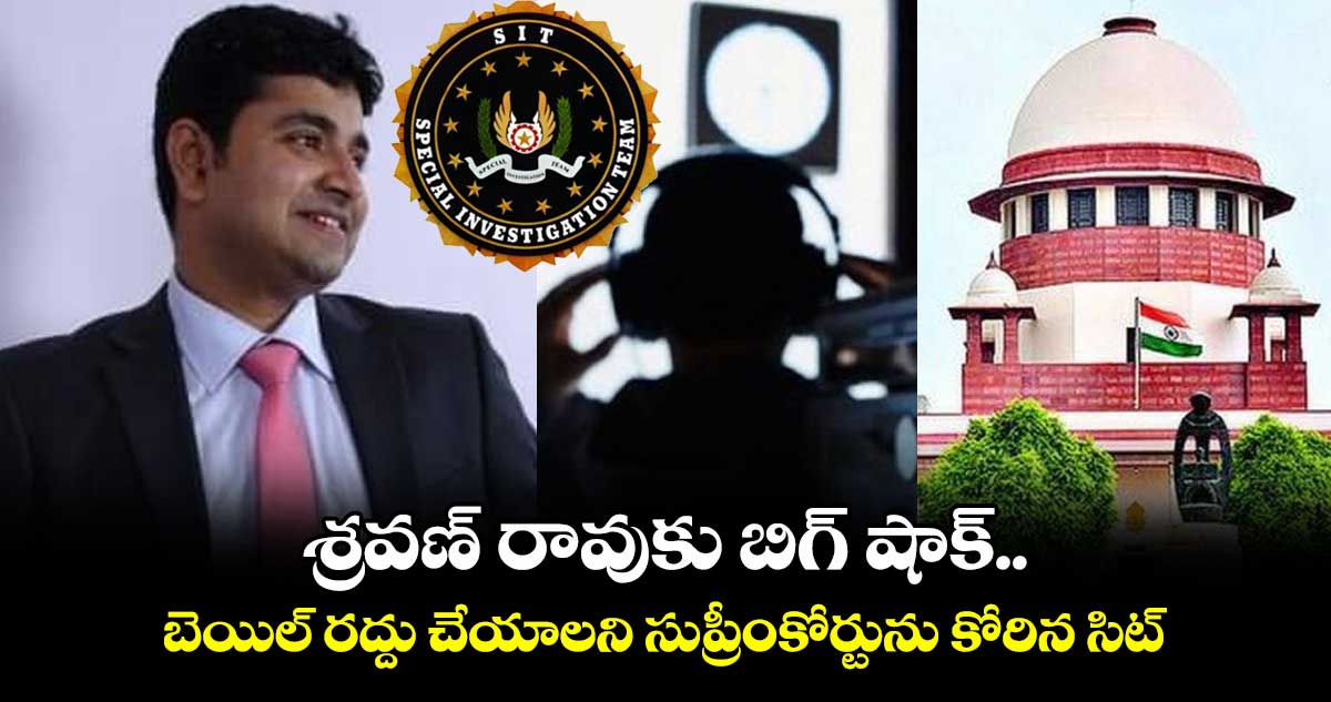 శ్రవణ్ రావుకు బిగ్ షాక్.. బెయిల్ రద్దు చేయాలని సుప్రీంకోర్టును కోరిన సిట్