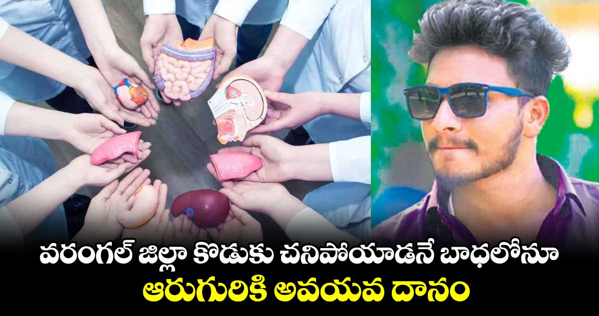 వరంగల్ జిల్లా కొడుకు చనిపోయాడనే బాధలోనూ ఆరుగురికి అవయవ దానం