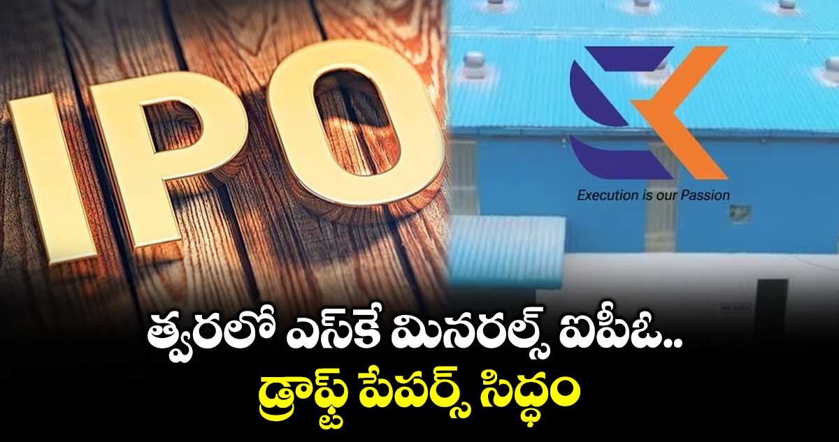 త్వరలో ఎస్కే మినరల్స్ ఐపీఓ.. డ్రాఫ్ట్ పేపర్స్ సిద్ధం