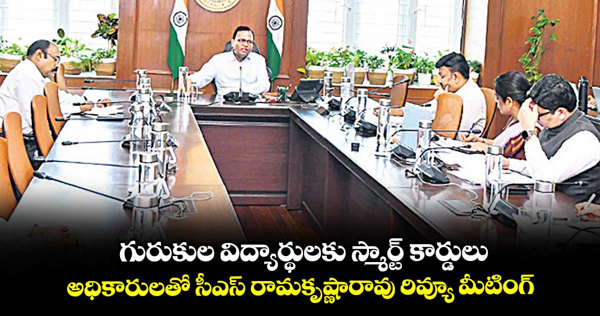 గురుకుల విద్యార్థులకు స్మార్ట్ కార్డులు.. అధికారులతో సీఎస్ రామకృష్ణారావు రివ్యూ మీటింగ్