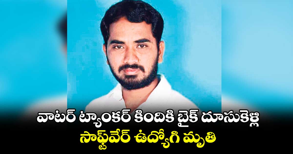 వాటర్ ట్యాంకర్ కిందికి బైక్ దూసుకెళ్లి..సాఫ్ట్వేర్ ఉద్యోగి మృతి