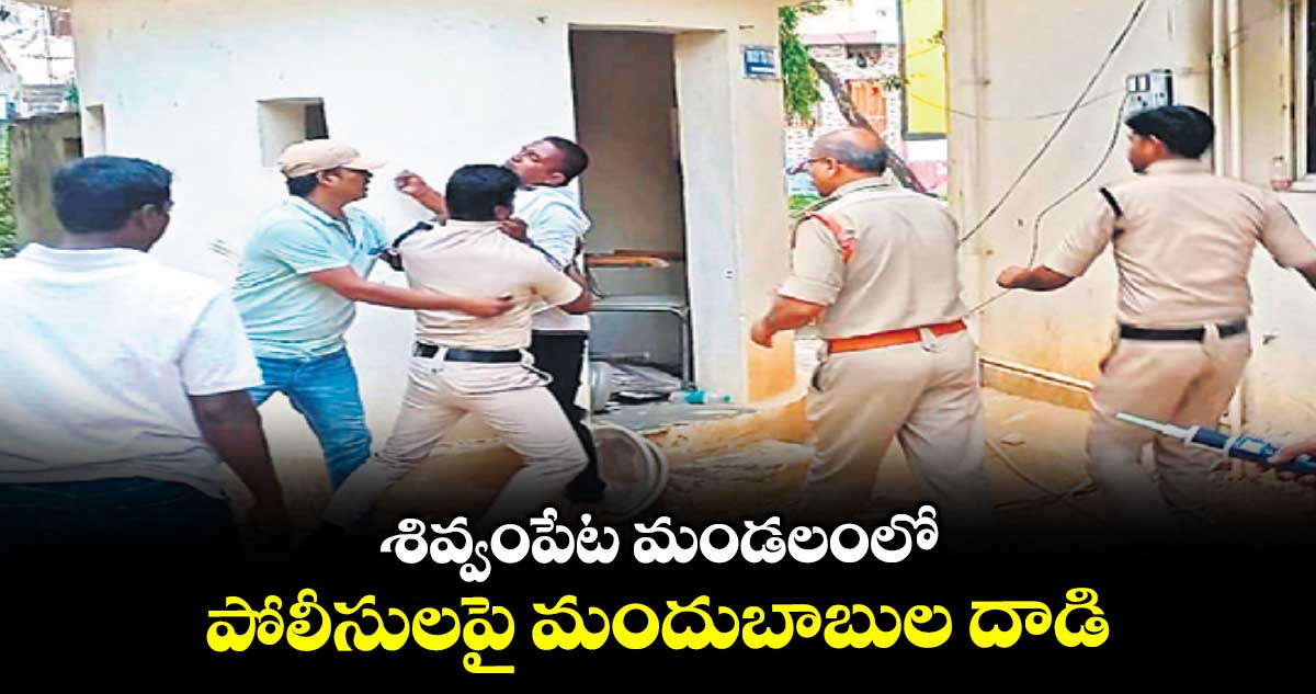 శివ్వంపేట మండలంలో పోలీసులపై మందుబాబుల దాడి