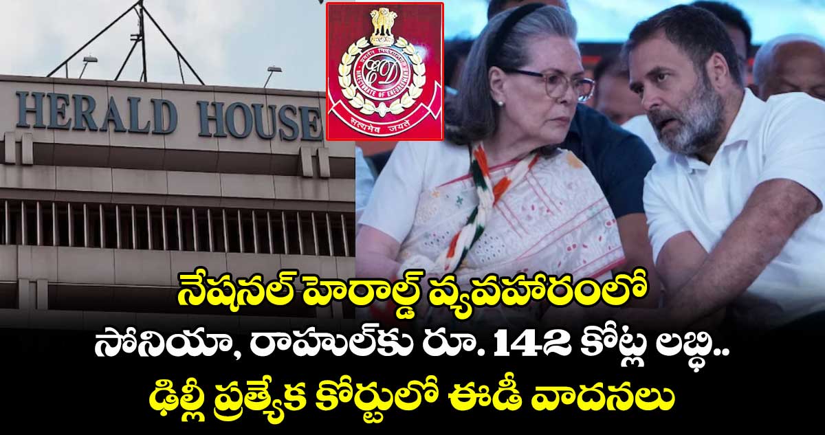 నేషనల్ హెరాల్డ్ వ్యవహారంలో సోనియా, రాహుల్కు రూ. 142 కోట్ల లబ్ధి.. ఢిల్లీ ప్రత్యేక కోర్టులో ఈడీ వాదనలు