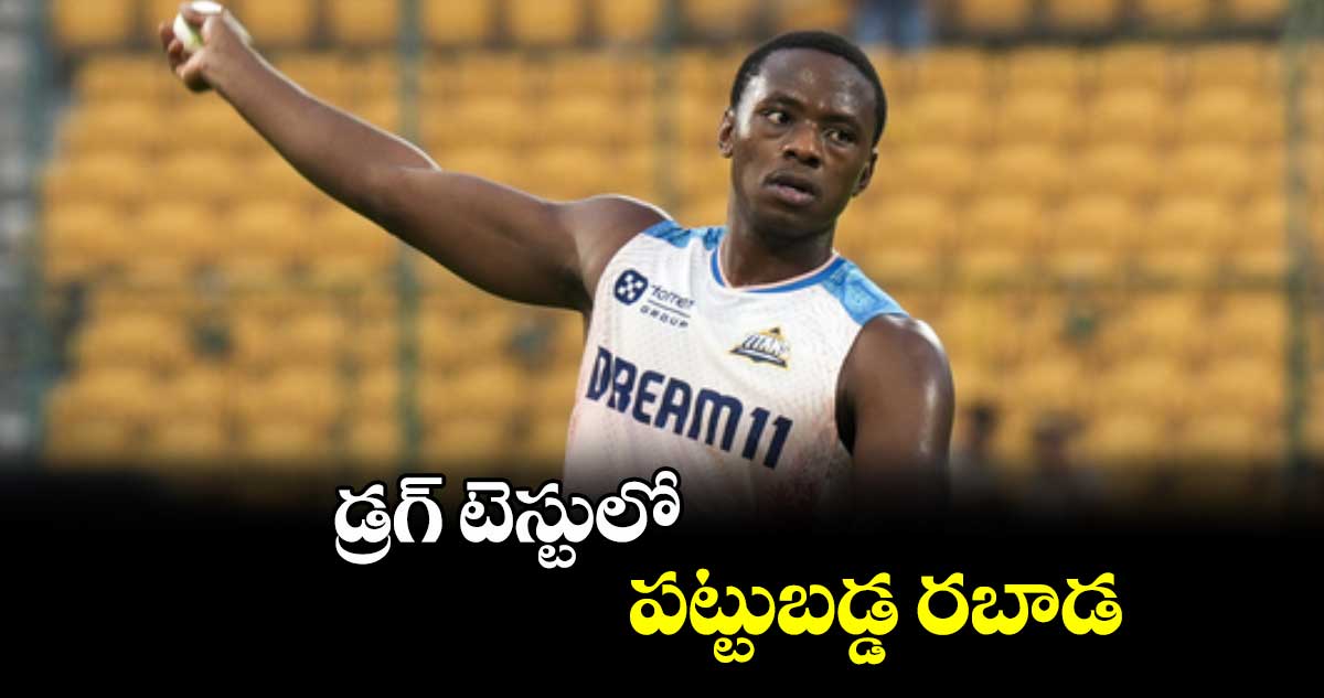 డ్రగ్ టెస్టులో పట్టుబడ్డ రబాడ