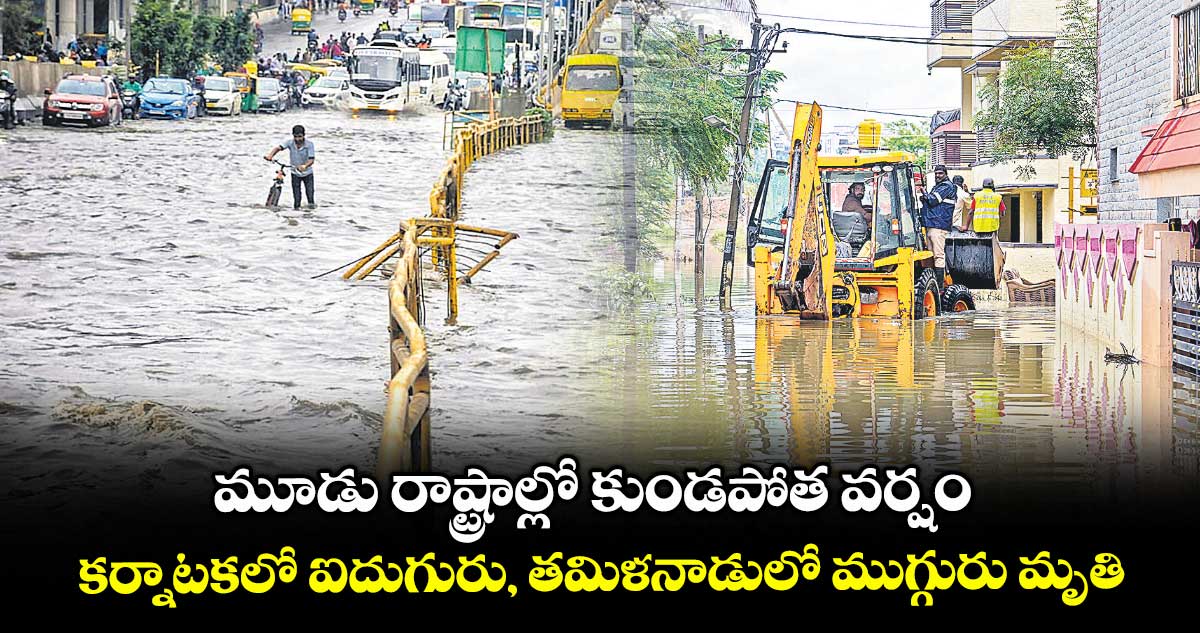 మూడు రాష్ట్రాల్లో కుండపోత వర్షం .. కర్నాటకలో ఐదుగురు, తమిళనాడులో ముగ్గురు మృతి 