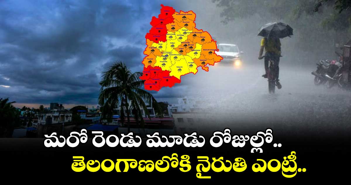 మరో రెండు మూడు రోజుల్లో.. తెలంగాణలోకి నైరుతి ఎంట్రీ..