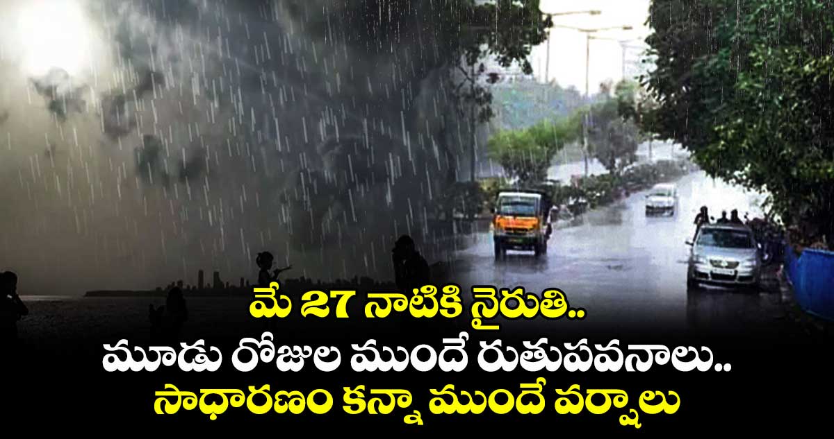 మే 27 నాటికి నైరుతి.. మూడు రోజుల ముందే రుతుపవనాలు.. సాధారణం కన్నా ముందే వర్షాలు