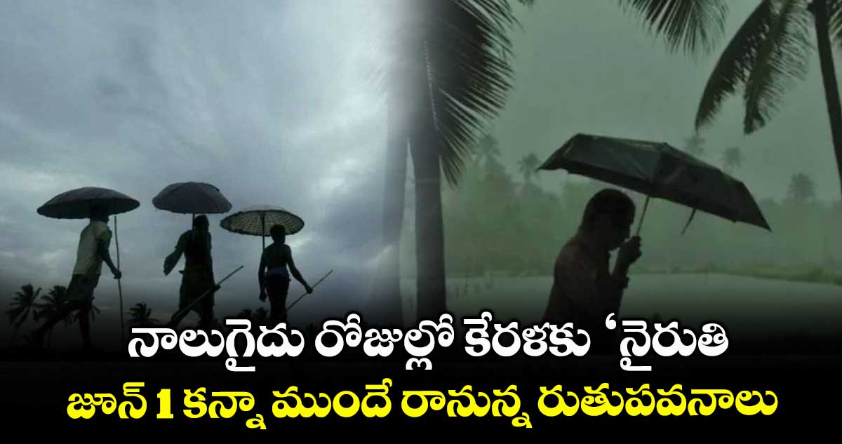 నాలుగైదు రోజుల్లో కేరళకు ‘నైరుతి .. జూన్ 1 కన్నా ముందే రానున్న రుతుపవనాలు
