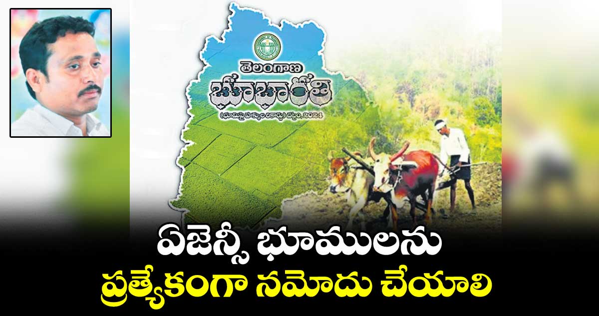 ఏజెన్సీ భూములను ప్రత్యేకంగా నమోదు చేయాలి