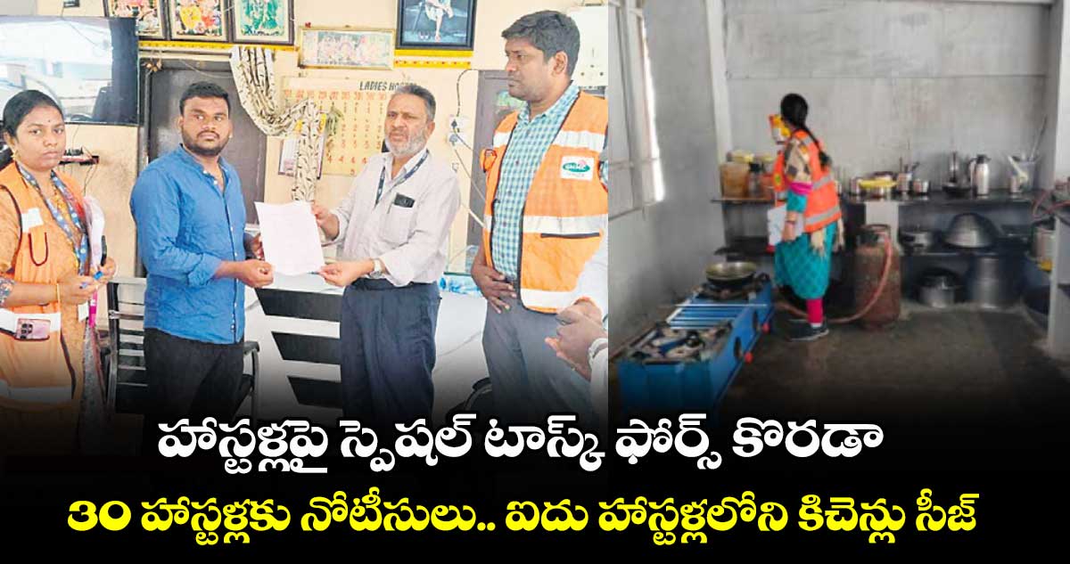 హాస్టళ్లపై స్పెషల్ టాస్క్ ఫోర్స్ కొరడా.. 30 హాస్టళ్లకు నోటీసులు.. ఐదు హాస్టళ్లలోని కిచెన్లు సీజ్