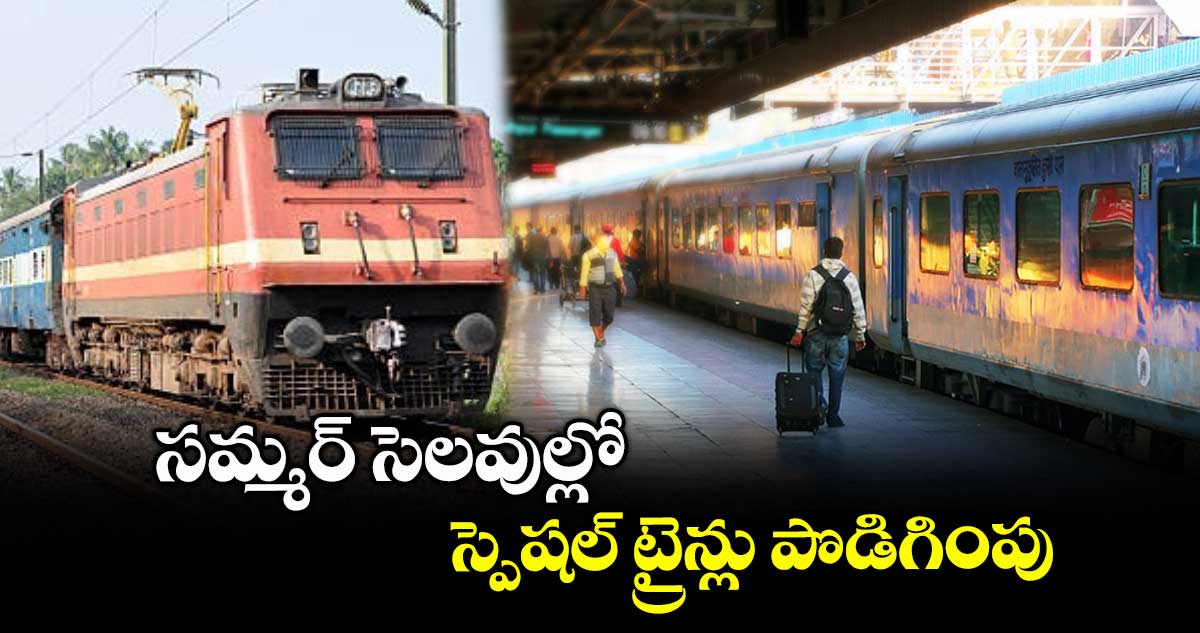 సమ్మర్ సెలవుల్లో స్పెషల్ ట్రైన్లు పొడిగింపు