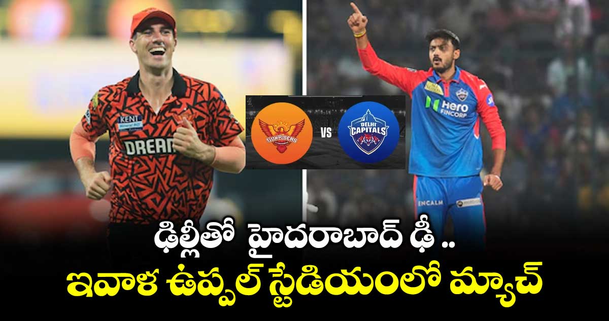 ఢిల్లీతో హైదరాబాద్ ఢీ ..ఇవాళ ఉప్పల్ స్టేడియంలో మ్యాచ్