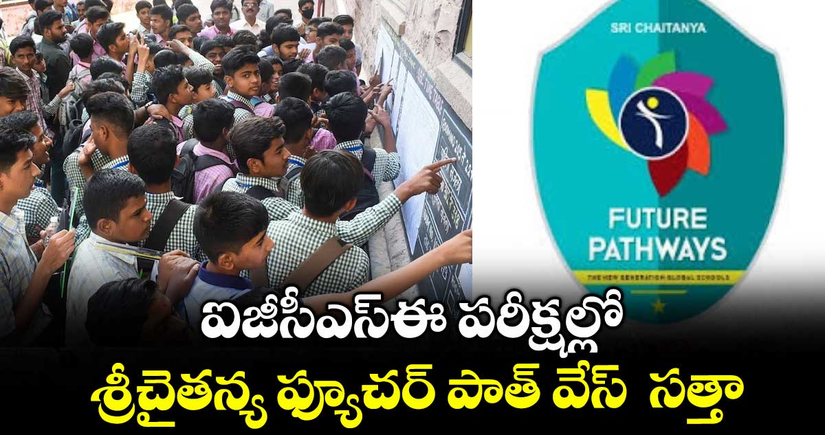 ఐజీసీఎస్ఈ పరీక్షల్లో  శ్రీచైతన్య ఫ్యూచర్ పాత్ వేస్  సత్తా