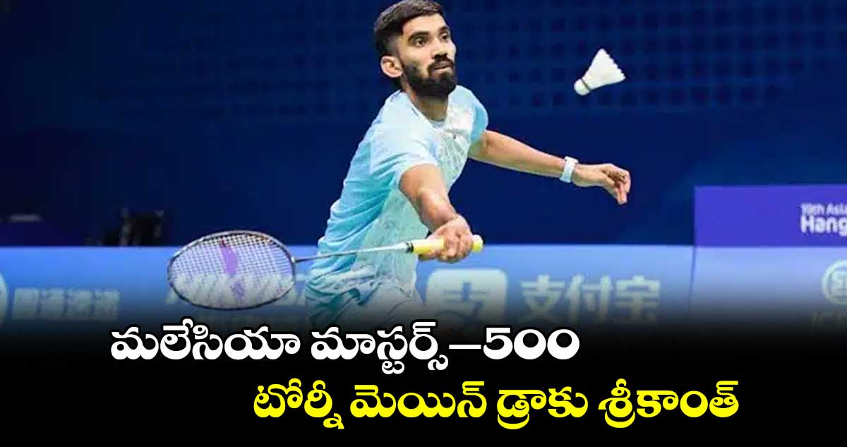 మలేసియా మాస్టర్స్–500 టోర్నీ మెయిన్ డ్రాకు శ్రీకాంత్